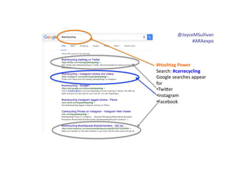 @JoyceMSullivan	
  	
  
#ARAexpo	
  
#Hashtag	
  Power	
  
Search:	
  #carrecycling	
  
Google	
  searches	
  appear	
  
for	
  
• Twi6er	
  
• Instagram	
  
• Facebook
 