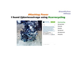 #Hashtag Power
I found @jdaviessalvage using #carrecycling
@JoyceMSullivan	
  	
  
#ARAexpo	
  
#carrecycling
#scrapmetal
#recycle
#engine
#scrapman
#scrapwoman
#carparts
 