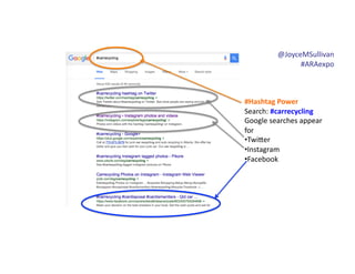 @JoyceMSullivan	
  	
  
#ARAexpo	
  
#Hashtag	
  Power	
  
Search:	
  #carrecycling	
  
Google	
  searches	
  appear	
  
for	
  
• Twi6er	
  
• Instagram	
  
• Facebook
 