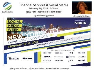 Financial Services & Social Media
                February 20, 2013 2:00pm
              New York Institute of Technology
                      @NYITManagement                @JoyceMSullivan




@JoyceMSullivan   @SocMediaFin #smwFINSERV #smwnyc
 