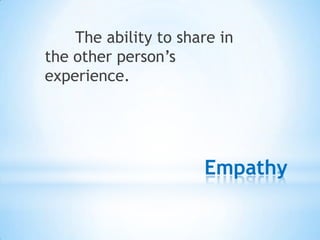 Empathy
The ability to share in
the other person‟s
experience.
 