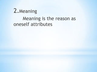 2.Meaning
Meaning is the reason as
oneself attributes
 