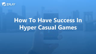 How To Have Success In
Hyper Casual Games
 