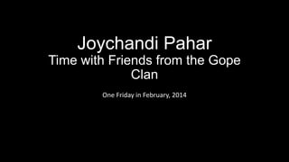 Joychandi Pahar
Time with Friends from the Gope
Clan
One Friday in February, 2014

 