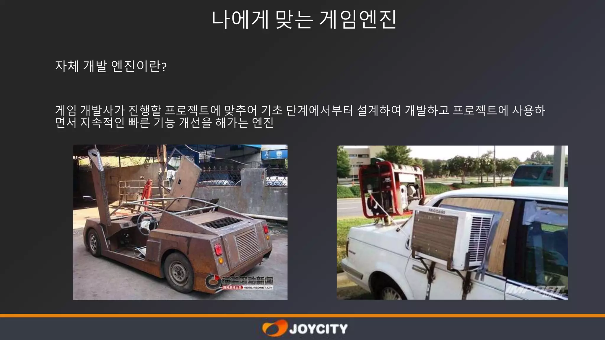 나에게 맞는 게임엔진
자체 개발 엔진이란?
게임 개발사가 진행할 프로젝트에 맞추어 기초 단계에서부터 설계하여 개발하고 프로젝트에 사용하
면서 지속적인 빠른 기능 개선을 해가는 엔진
 