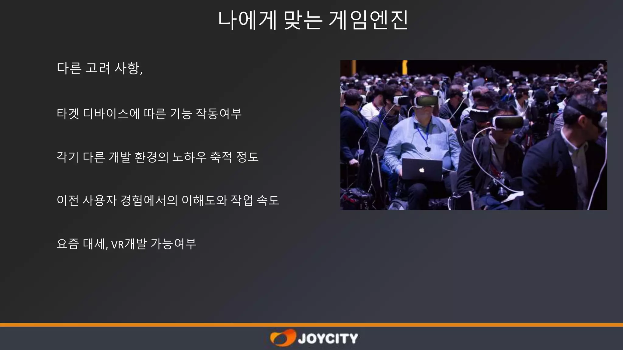 다른 고려 사항,
타겟 디바이스에 따른 기능 작동여부
각기 다른 개발 환경의 노하우 축적 정도
이전 사용자 경험에서의 이해도와 작업 속도
요즘 대세, VR개발 가능여부
나에게 맞는 게임엔진
 