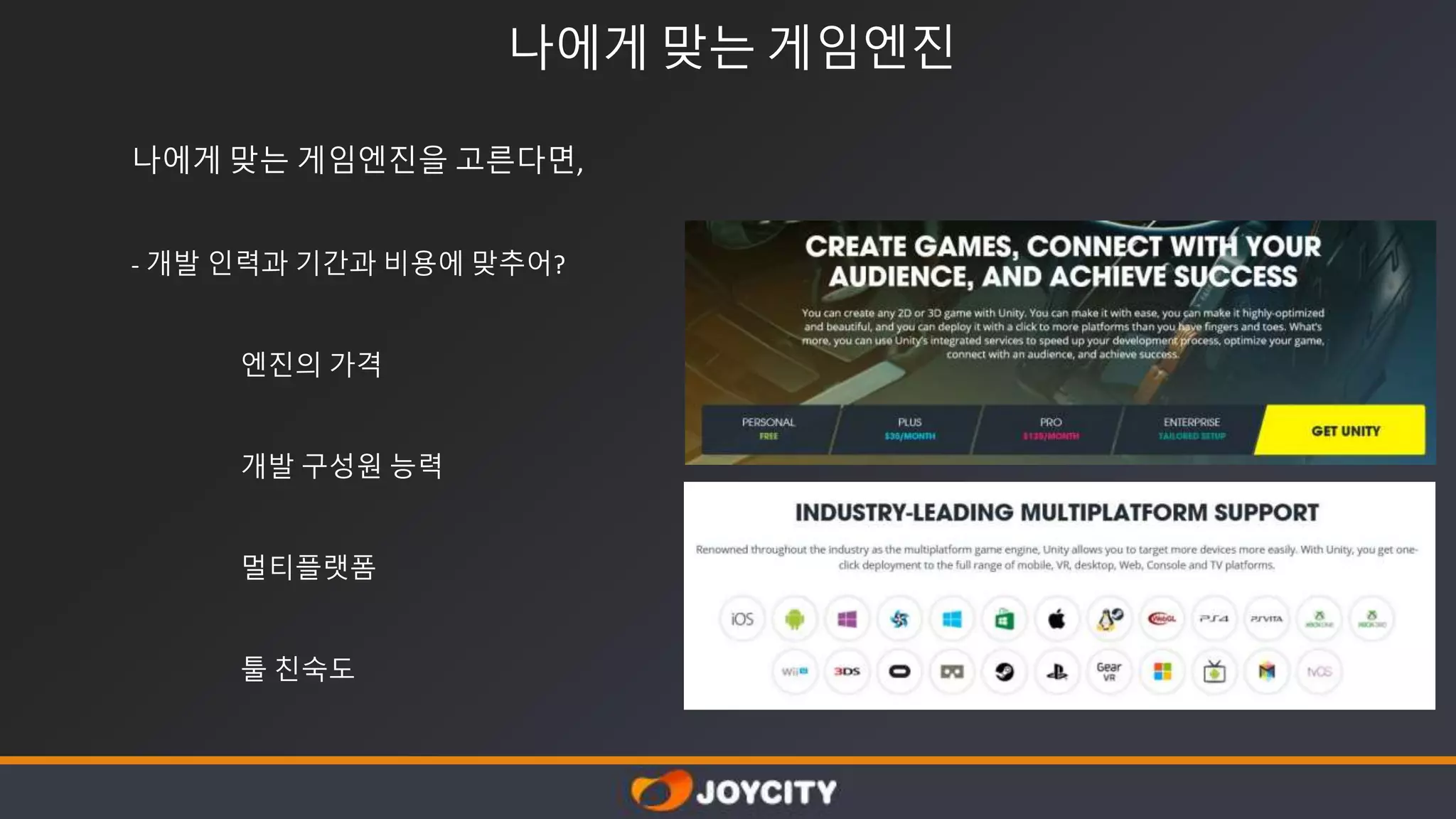 나에게 맞는 게임엔진
나에게 맞는 게임엔진을 고른다면,
- 개발 인력과 기간과 비용에 맞추어?
엔진의 가격
개발 구성원 능력
멀티플랫폼
툴 친숙도
 