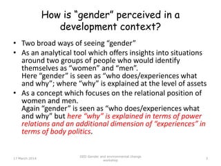 How is “gender” perceived in a
development context?
• Two broad ways of seeing “gender”
• As an analytical tool which offe...