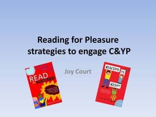 Reading for Pleasure
strategies to engage C&YP
Joy Court
 
