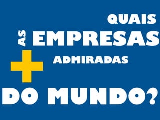 QUAISAS
EMPRESAS
+ADMIRADAS
DO MUNDO?
 