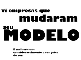 vi empresas que
MODELO
mudaram
seu
E melhoraram
consideravelmente o seu jeito
de ser.
 