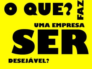 O QUE?
FAZ
UMA EMPRESA
SERDESEJÁVEL?
 