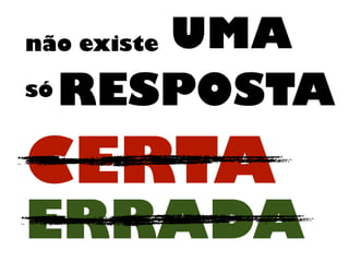 RESPOSTA
não existe UMA
só
CERTA
ERRADA
 