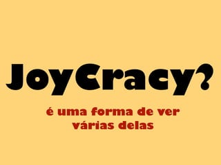 JoyCracy?
é uma forma de ver
várias delas
 