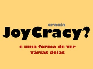 JoyCracy?
é uma forma de ver
várias delas
cracia
 