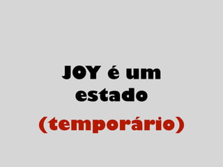 JOY é um
estado
(temporário)
 