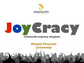 JoyCracy
Manoel Pimentel
@manoelp
Construindo empresas desejáveis
 