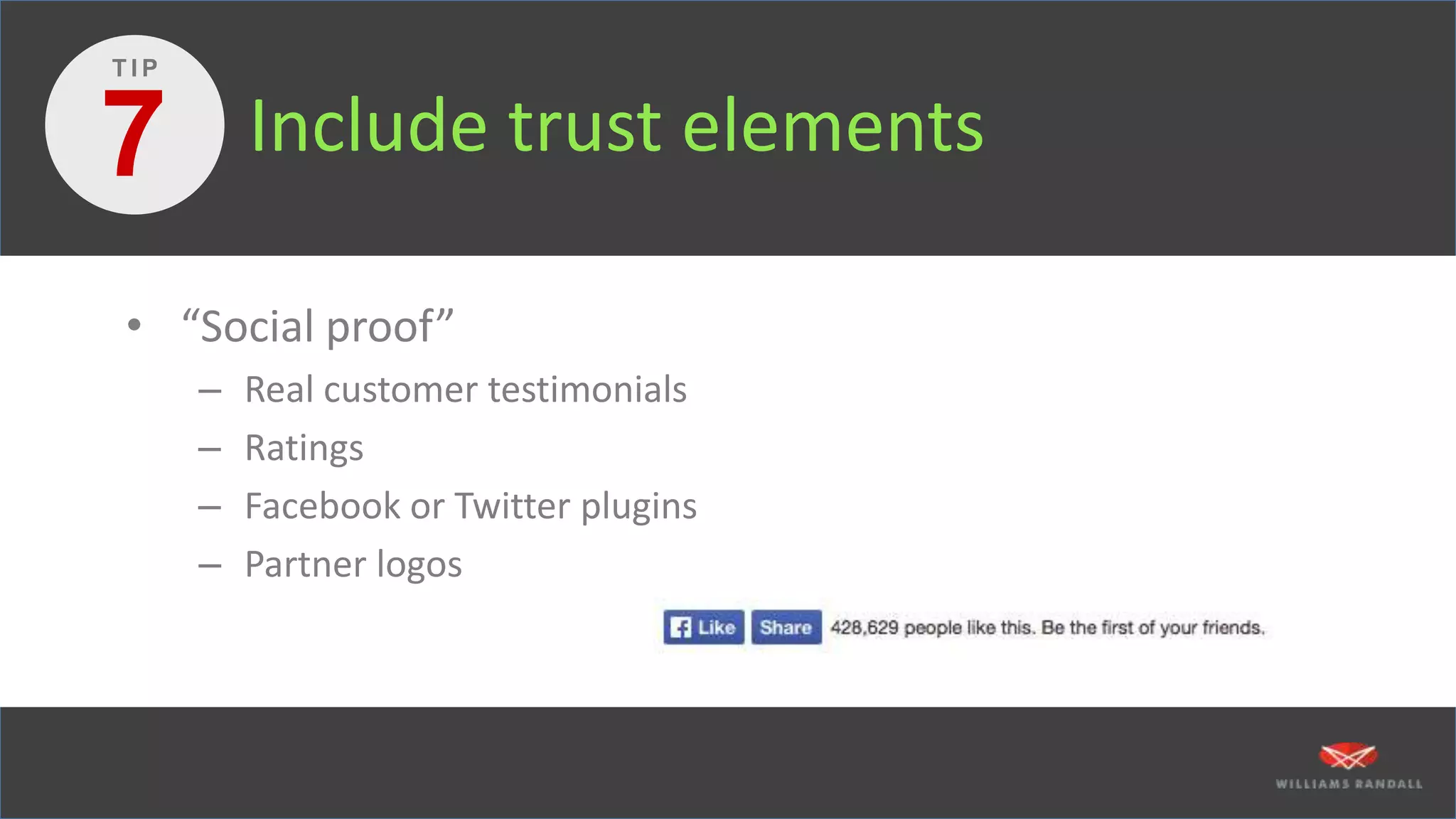 Include trust elements
• “Social proof”
– Real customer testimonials
– Ratings
– Facebook or Twitter plugins
– Partner logos
7
T I P
 