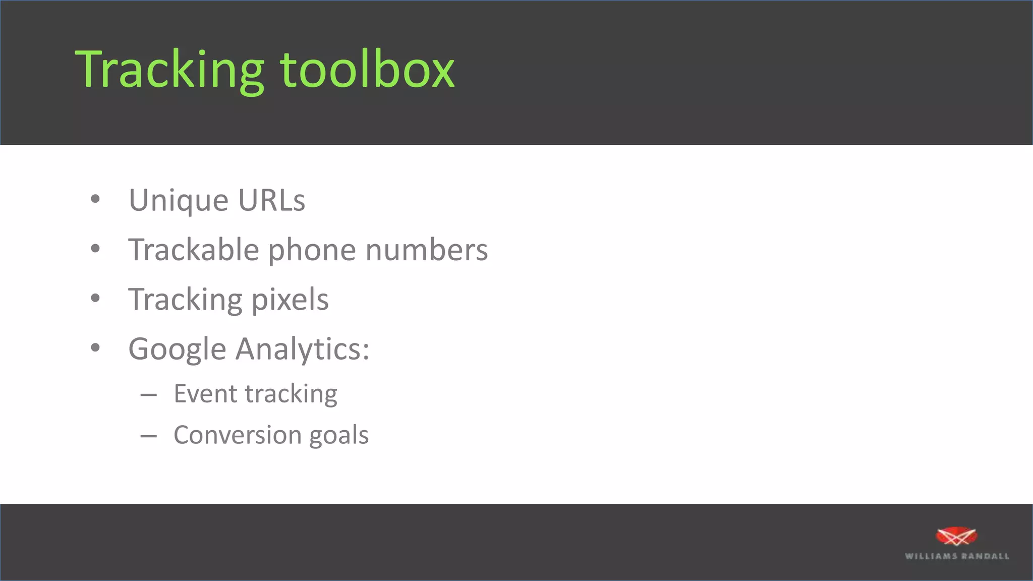 Tracking toolbox
• Unique URLs
• Trackable phone numbers
• Tracking pixels
• Google Analytics:
– Event tracking
– Conversion goals
 