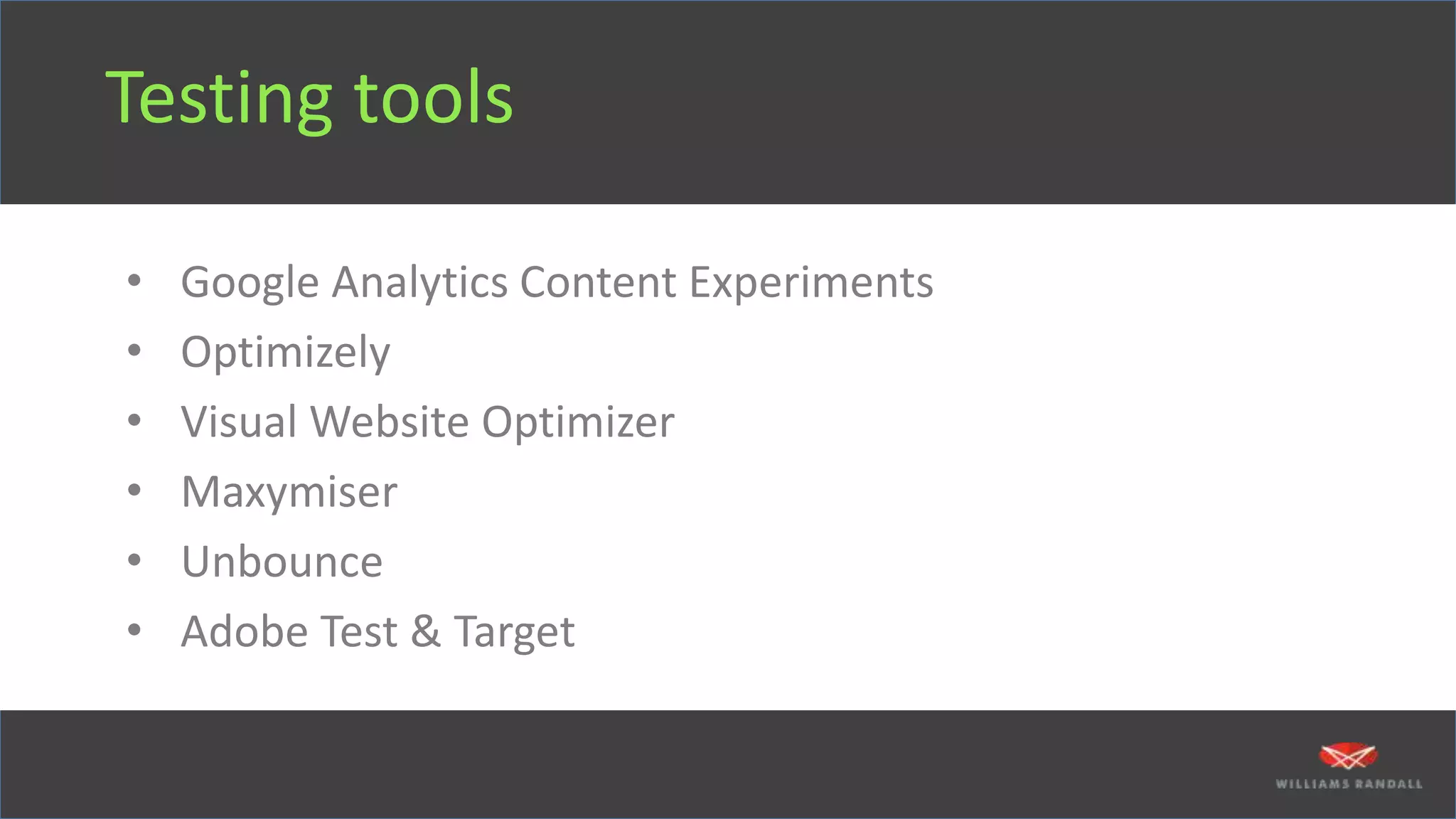 Testing tools
• Google Analytics Content Experiments
• Optimizely
• Visual Website Optimizer
• Maxymiser
• Unbounce
• Adobe Test & Target
 