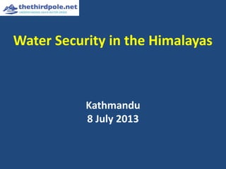 Water Security in the Himalayas
Kathmandu
8 July 2013
 