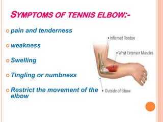 SYMPTOMS OF TENNIS ELBOW:-
 pain and tenderness
 weakness
 Swelling
 Tingling or numbness
 Restrict the movement of the
elbow
 