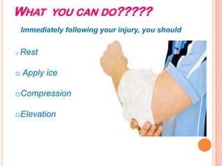 WHAT YOU CAN DO?????
Immediately following your injury, you should
o Rest
o Apply ice
oCompression
oElevation
 