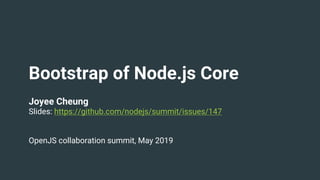 Bootstrap of Node.js Core
Joyee Cheung
Slides: https://github.com/nodejs/summit/issues/147
OpenJS collaboration summit, May 2019
 