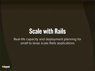 Scale with Rails
Real-life capacity and deployment planning for
small to large scale Rails applications
 