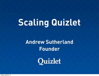 Scaling Quizlet
                        Andrew Sutherland
                             Founder



Friday, April 20, 12
 