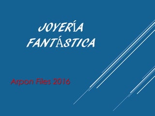 JOYERÍA
FANTÁSTICA
Arpon Files 2016
 