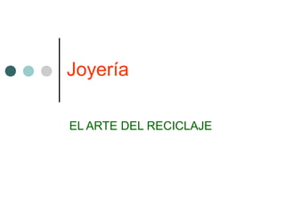 Joyería
EL ARTE DEL RECICLAJE
 