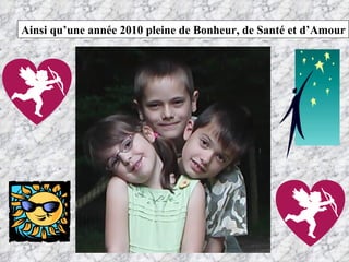 Ainsi qu’une année 2010 pleine de Bonheur, de Santé et d’Amour 