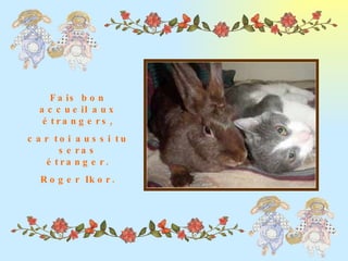 Fais bon accueil aux étrangers, car toi aussi tu seras étranger. Roger Ikor. 