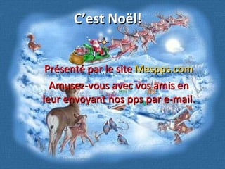 C’est Noël! Présenté par le site  Mespps.com Amusez-vous avec vos amis en leur envoyant nos pps par e-mail. 