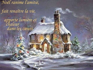 Noël ranime l'amitié, fait renaître la vie, apporte lumière et chaleur dans les cœurs.