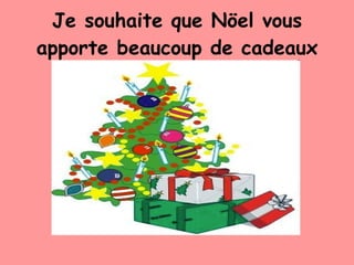 Je souhaite que Nöel vous apporte beaucoup de cadeaux 