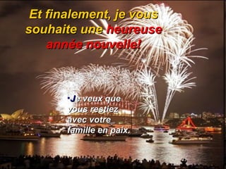 Et finalement, je vous souhaite une  heureuse année   nouvelle! J e veux que vous restiez avec votre famille en paix. 