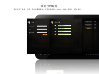 乐目提供了登录，注册，同步设置等服务。不用登录网站，在Pad上也能一步到位，轻松搞定。
 