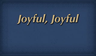 Joyful, Joyful
 