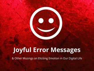 Joyful Error Messages
& Other Musings on Eliciting Emotion in Our Digital Life
 