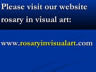 Please visit our website
rosary in visual art:

www.rosaryinvisualart.com
 