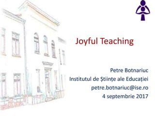 Joyful Teaching
Petre Botnariuc
Institutul de Științe ale Educației
petre.botnariuc@ise.ro
4 septembrie 2017
 