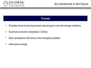 Possible trend of moving toward natural gas to provide energy solutions Eventual economic slowdown in China New competitors will arise in the emerging markets Alternative energy Threats 