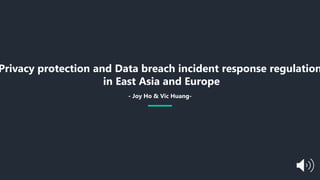 Privacy protection and Data breach incident response regulation
in East Asia and Europe
- Joy Ho & Vic Huang-
 