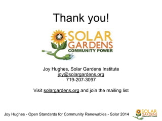 Joy Hughes - Open Standards for Community Renewables - Solar 2014
!
Thank you!
!
!
!
!
!
Joy Hughes, Solar Gardens Institute
joy@solargardens.org
719-207-3097
!
Visit solargardens.org and join the mailing list
 