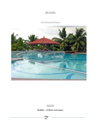 Page
35
Other Facilities
3 Tier SwimmingPool with Jacuzzi.
Health Club
06:00hrs – 22:00 hrs with trainer
 
