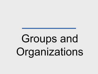 Groups and
Organizations
 