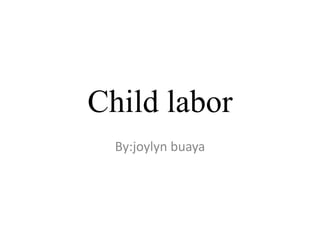 Child labor
By:joylyn buaya
 