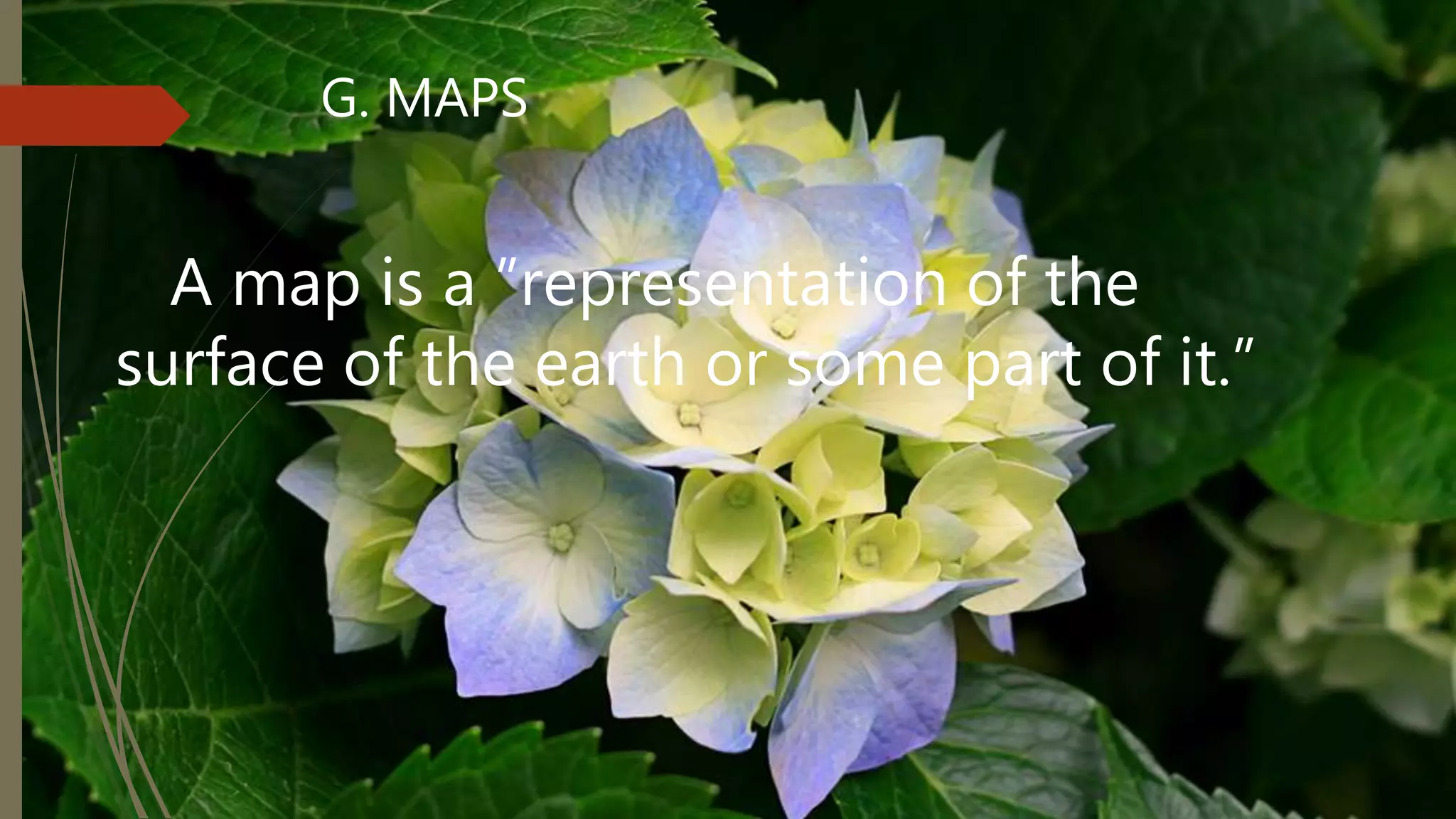 G. MAPS
A map is a ”representation of the
surface of the earth or some part of it.”
 